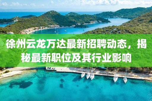 徐州云龙万达最新招聘动态，揭秘最新职位及其行业影响