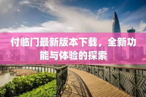 付临门最新版本下载，全新功能与体验的探索