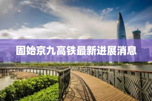 固始京九高铁最新进展消息