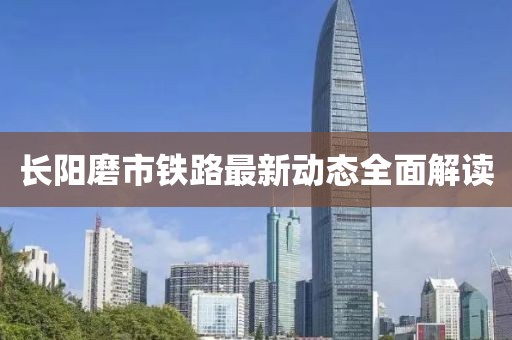 长阳磨市铁路最新动态全面解读
