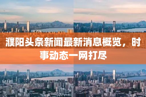 濮阳头条新闻最新消息概览，时事动态一网打尽