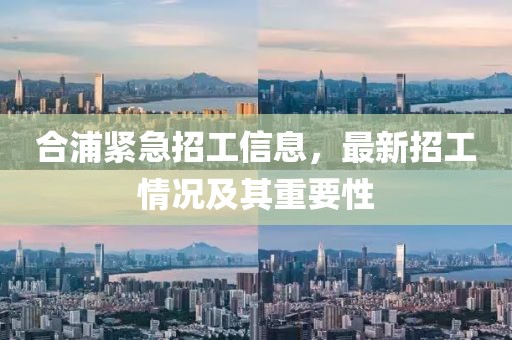 合浦紧急招工信息，最新招工情况及其重要性