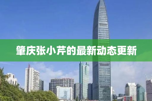 肇庆张小芹的最新动态更新