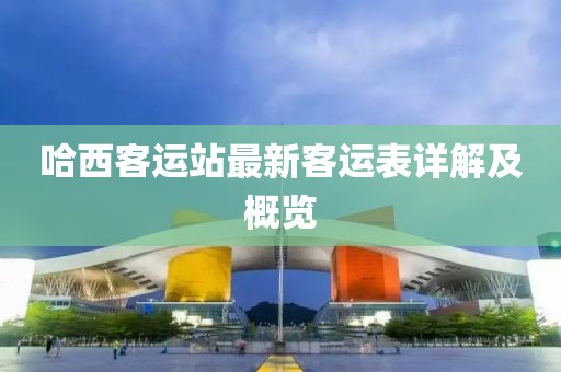 哈西客运站最新客运表详解及概览