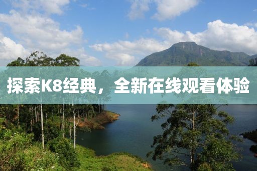 探索K8经典，全新在线观看体验