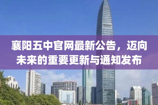 襄阳五中官网最新公告，迈向未来的重要更新与通知发布