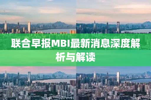 联合早报MBI最新消息深度解析与解读