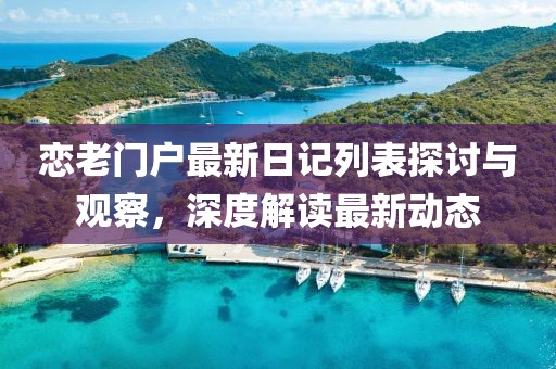 恋老门户最新日记列表探讨与观察，深度解读最新动态