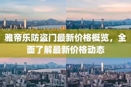 雅帝乐防盗门最新价格概览，全面了解最新价格动态