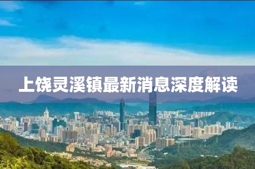 上饶灵溪镇最新消息深度解读