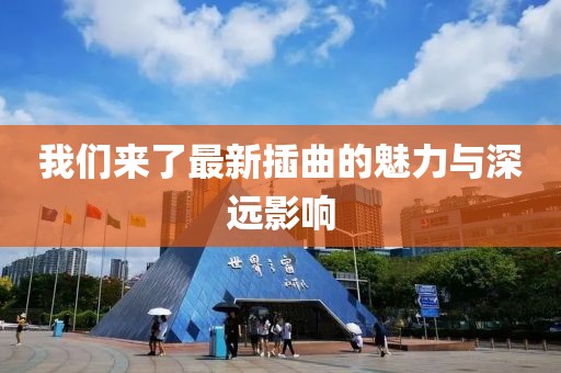 我们来了最新插曲的魅力与深远影响