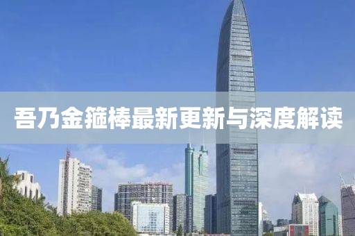 吾乃金箍棒最新更新与深度解读