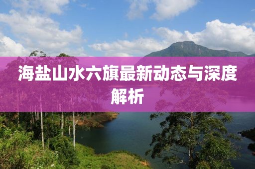 海盐山水六旗最新动态与深度解析