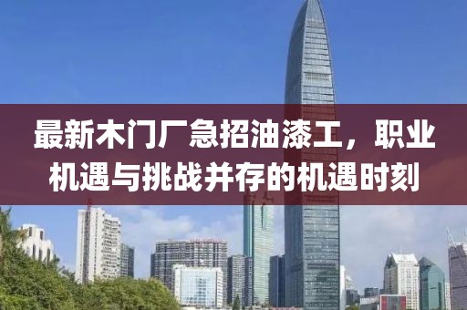 最新木门厂急招油漆工，职业机遇与挑战并存的机遇时刻