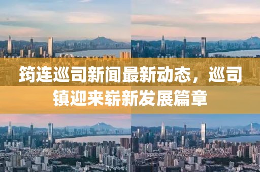 筠连巡司新闻最新动态，巡司镇迎来崭新发展篇章
