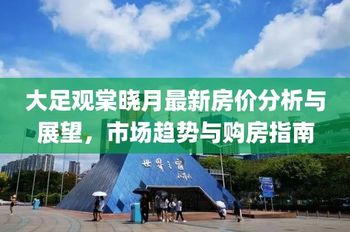 大足观棠晓月最新房价分析与展望，市场趋势与购房指南