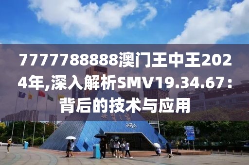 7777788888澳门王中王2024年,深入解析SMV19.34.67：背后的技术与应用
