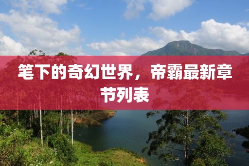 笔下的奇幻世界，帝霸最新章节列表