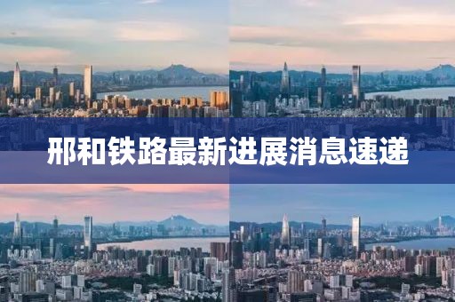邢和铁路最新进展消息速递