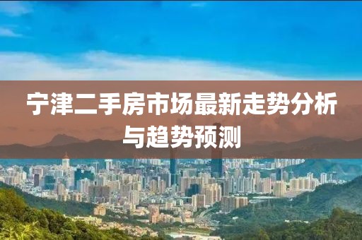 宁津二手房市场最新走势分析与趋势预测
