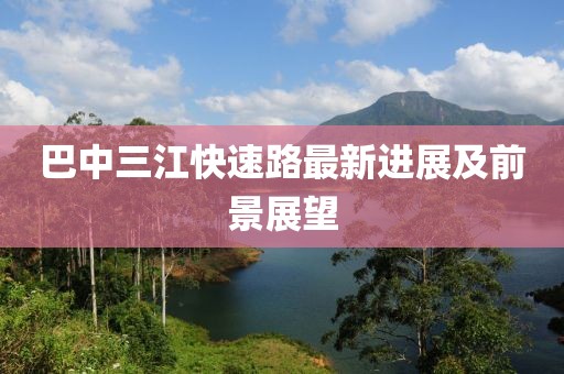 巴中三江快速路最新进展及前景展望