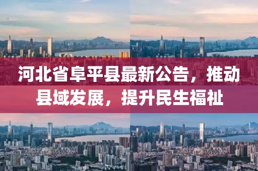 河北省阜平县最新公告，推动县域发展，提升民生福祉