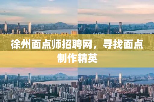 徐州面点师招聘网，寻找面点制作精英