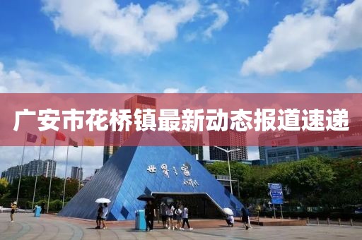 广安市花桥镇最新动态报道速递