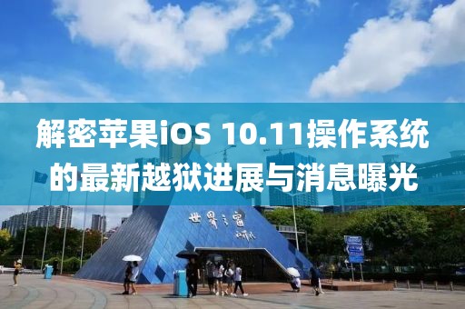 解密苹果iOS 10.11操作系统的最新越狱进展与消息曝光