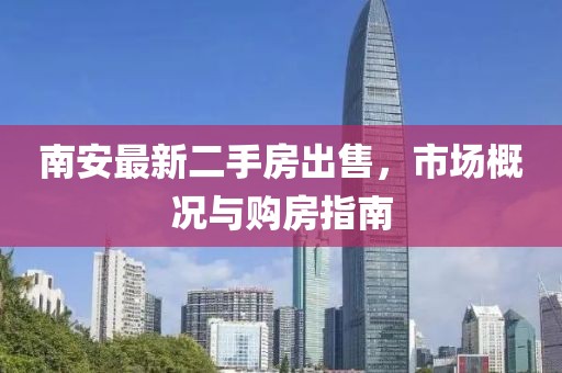 南安最新二手房出售，市场概况与购房指南