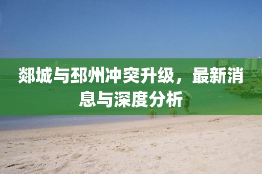 郯城与邳州冲突升级，最新消息与深度分析