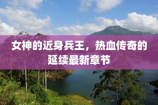 女神的近身兵王，热血传奇的延续最新章节
