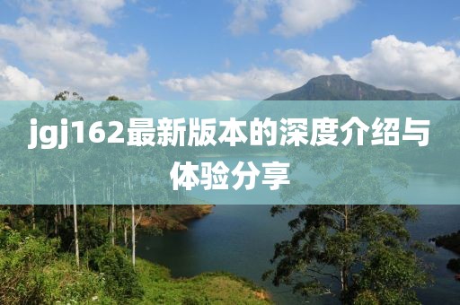 jgj162最新版本的深度介绍与体验分享