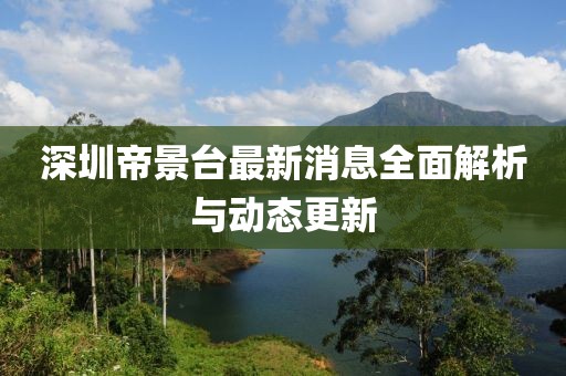 深圳帝景台最新消息全面解析与动态更新