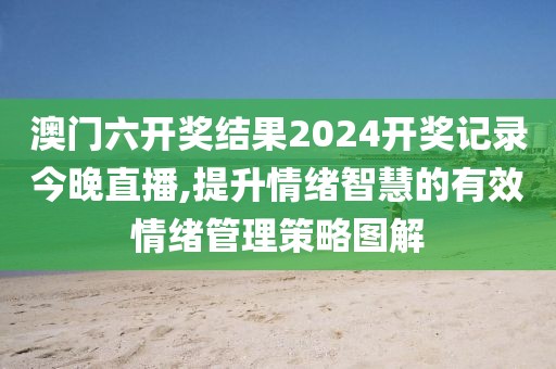 澳门六开奖结果2024开奖记录今晚直播,提升情绪智慧的有效情绪管理策略图解