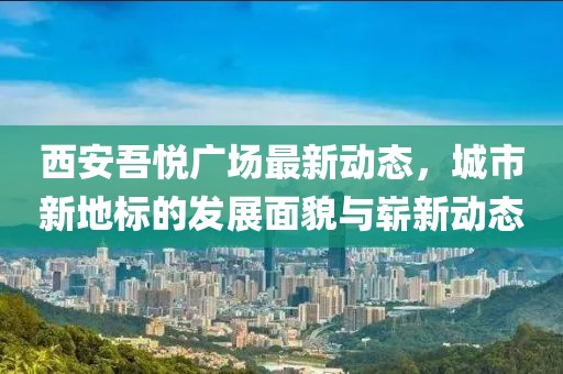 西安吾悦广场最新动态，城市新地标的发展面貌与崭新动态