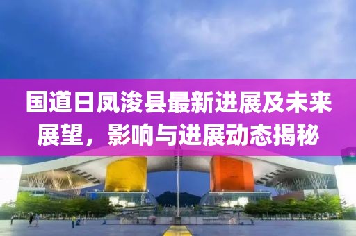 国道日凤浚县最新进展及未来展望，影响与进展动态揭秘