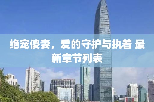 绝宠傻妻，爱的守护与执着 最新章节列表