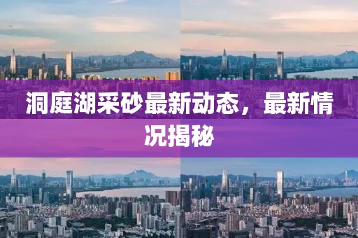 洞庭湖采砂最新动态，最新情况揭秘
