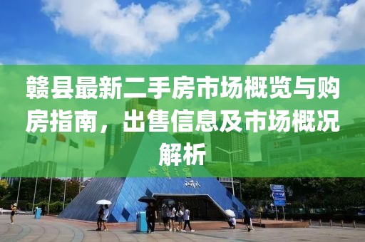 赣县最新二手房市场概览与购房指南，出售信息及市场概况解析