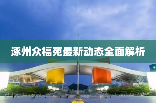 涿州众福苑最新动态全面解析