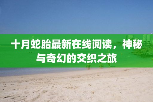 十月蛇胎最新在线阅读，神秘与奇幻的交织之旅
