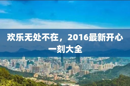 欢乐无处不在，2016最新开心一刻大全