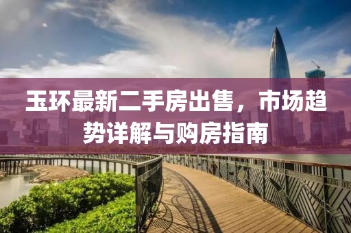 玉环最新二手房出售，市场趋势详解与购房指南