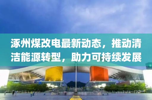 涿州煤改电最新动态，推动清洁能源转型，助力可持续发展