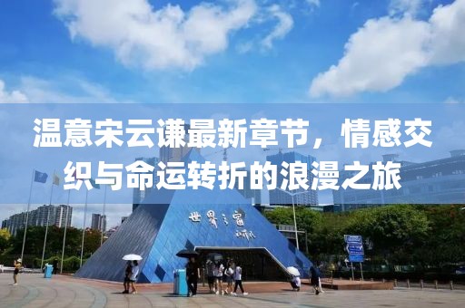 温意宋云谦最新章节，情感交织与命运转折的浪漫之旅