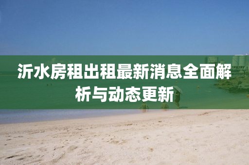 沂水房租出租最新消息全面解析与动态更新