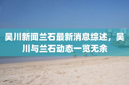 吴川新闻兰石最新消息综述，吴川与兰石动态一览无余