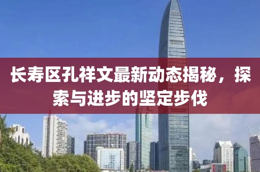 长寿区孔祥文最新动态揭秘，探索与进步的坚定步伐