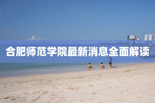合肥师范学院最新消息全面解读